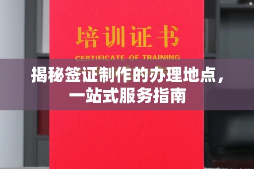 丰顺揭秘签证制作的办理地点，一站式服务指南