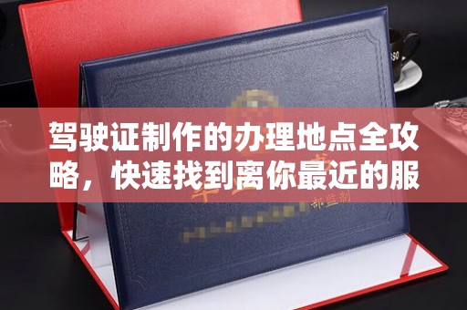 丰顺驾驶证制作的办理地点全攻略，快速找到离你最近的服务点