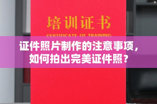 丰顺证件照片制作的注意事项，如何拍出完美证件照？