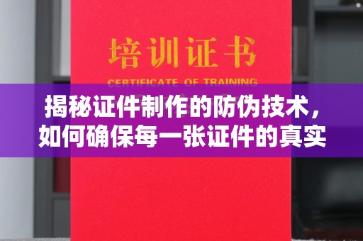 丰顺揭秘证件制作的防伪技术，如何确保每一张证件的真实性与安全性