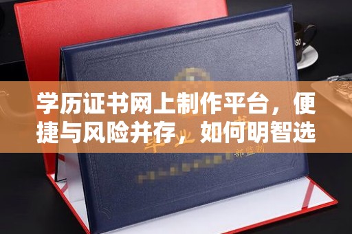 丰顺学历证书网上制作平台，便捷与风险并存，如何明智选择？