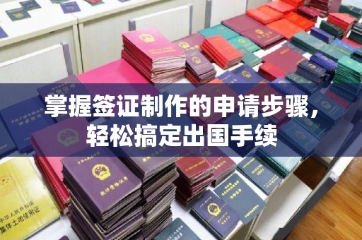 丰顺掌握签证制作的申请步骤，轻松搞定出国手续