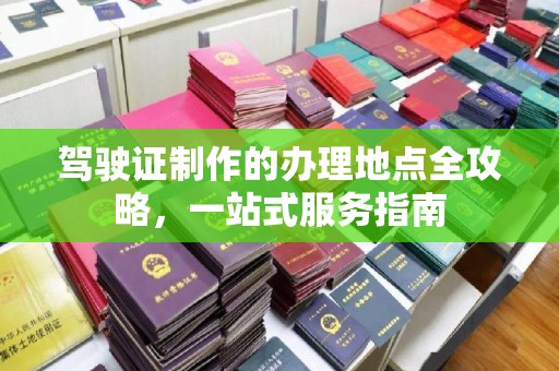 丰顺驾驶证制作的办理地点全攻略，一站式服务指南