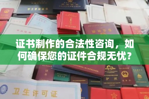 丰顺证书制作的合法性咨询，如何确保您的证件合规无忧？