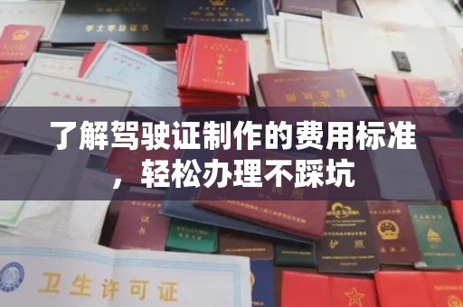 丰顺了解驾驶证制作的费用标准，轻松办理不踩坑