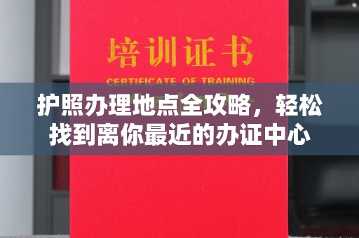 丰顺护照办理地点全攻略，轻松找到离你最近的办证中心